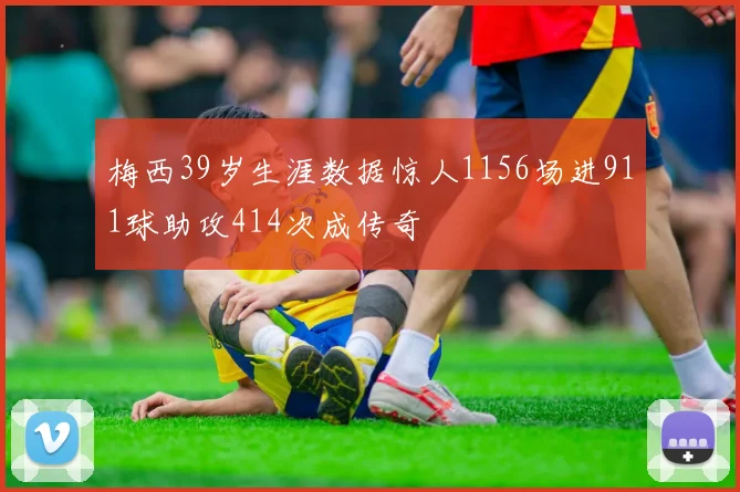 梅西39岁生涯数据惊人1156场进911球助攻414次成传奇