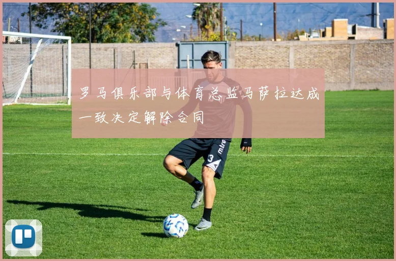 罗马俱乐部与体育总监马萨拉达成一致决定解除合同