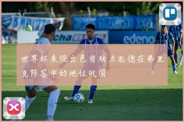 世界杯表现出色将助力孔德在弗里克阵容中的地位巩固