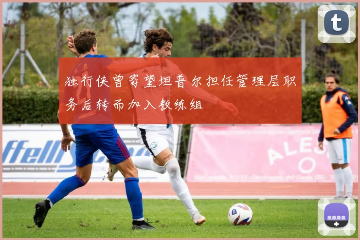 独行侠曾寄望坦普尔担任管理层职务后转而加入教练组