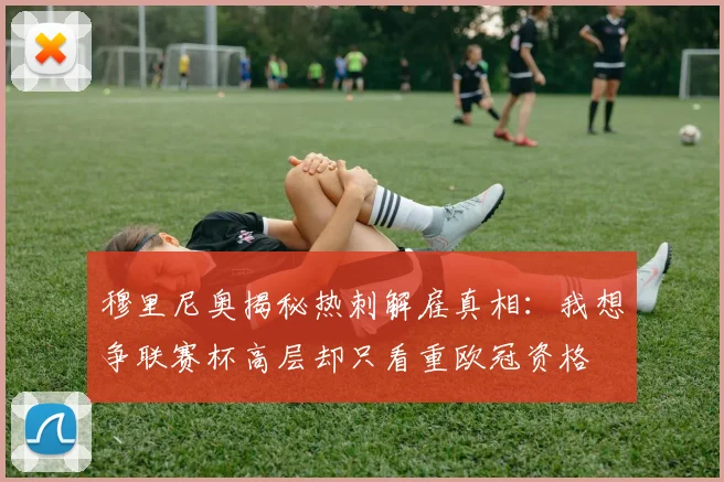 穆里尼奥揭秘热刺解雇真相：我想争联赛杯高层却只看重欧冠资格