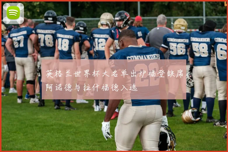 英格兰世界杯大名单出炉福登缺席阿诺德与拉什福德入选